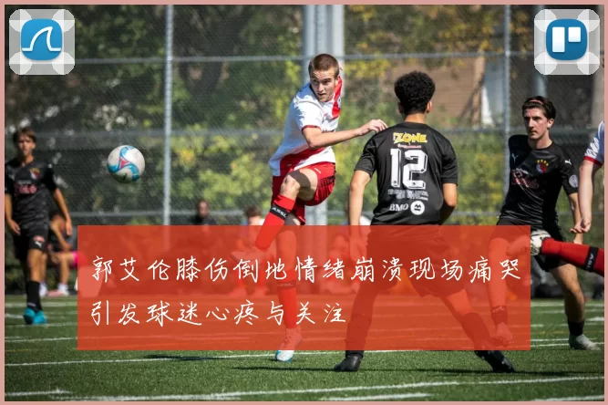 郭艾伦膝伤倒地情绪崩溃现场痛哭引发球迷心疼与关注