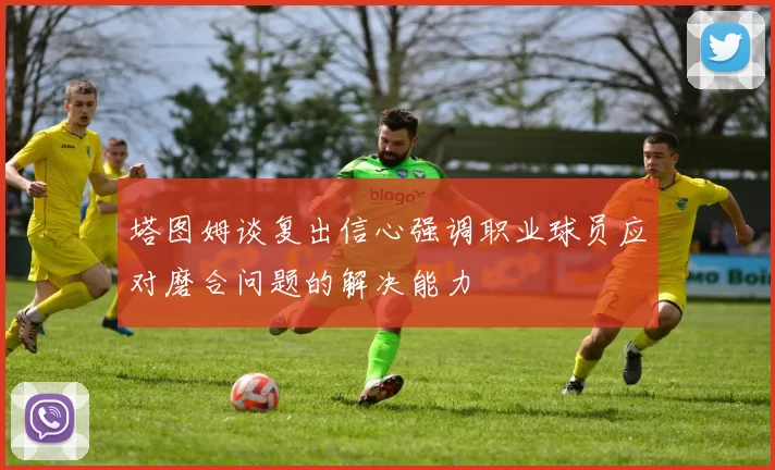 塔图姆谈复出信心强调职业球员应对磨合问题的解决能力