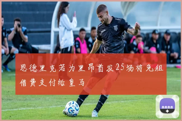 恩德里克若为里昂首发25场将免租借费支付给皇马
