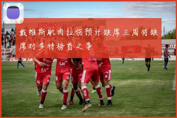 戴维斯肌肉拉伤预计缺席三周将缺席对多特榜首之争