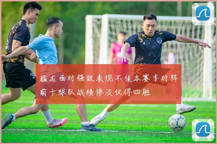 猛龙面对强敌表现不佳本赛季对阵前十球队战绩惨淡仅得四胜