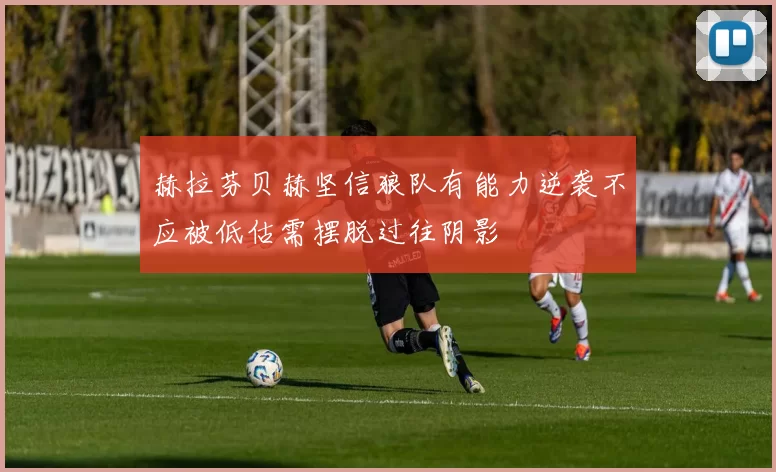 赫拉芬贝赫坚信狼队有能力逆袭不应被低估需摆脱过往阴影