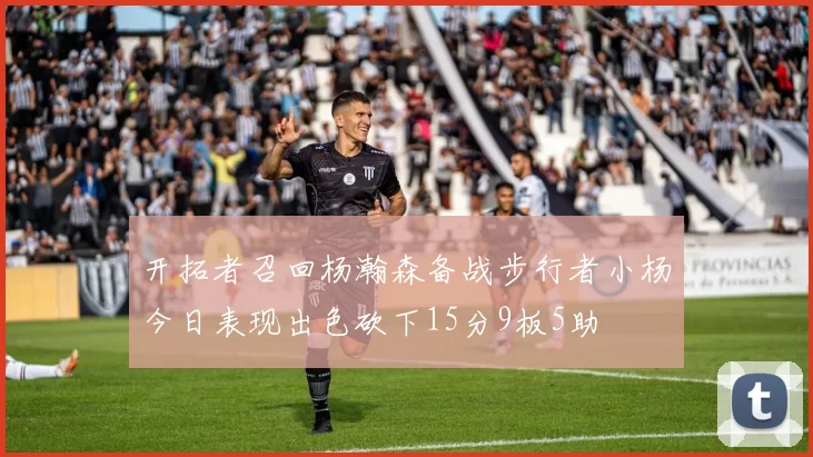 开拓者召回杨瀚森备战步行者小杨今日表现出色砍下15分9板5助