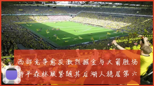 西部竞争愈发激烈掘金与火箭胜场持平森林狼紧随其后湖人稳居第六