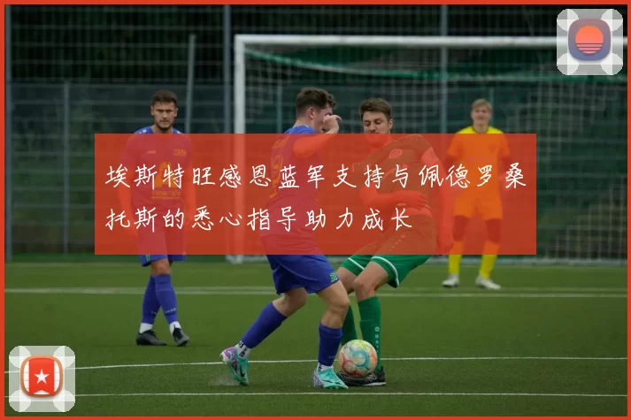 埃斯特旺感恩蓝军支持与佩德罗桑托斯的悉心指导助力成长