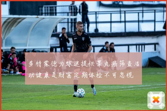 多特蒙德为球迷提供睾丸癌筛查活动健康是财富定期体检不可忽视