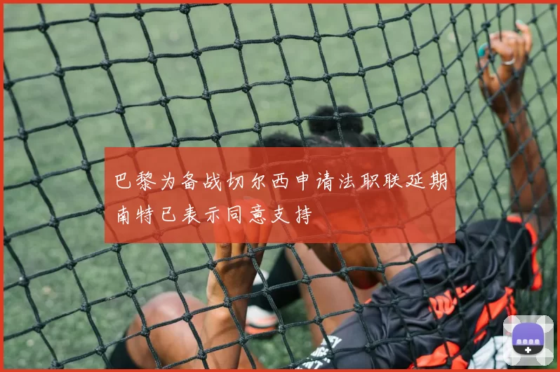 巴黎为备战切尔西申请法职联延期南特已表示同意支持